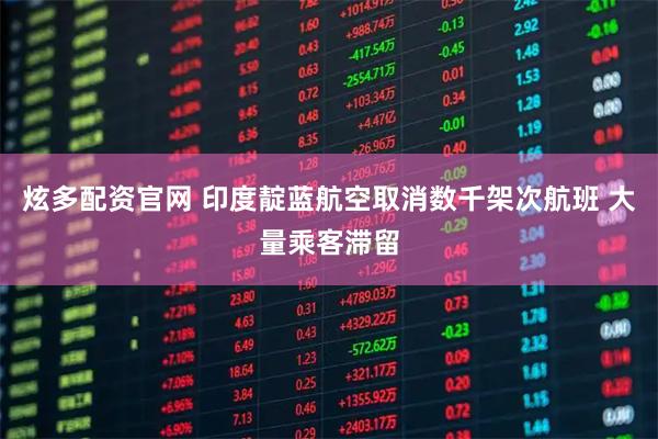 炫多配资官网 印度靛蓝航空取消数千架次航班 大量乘客滞留