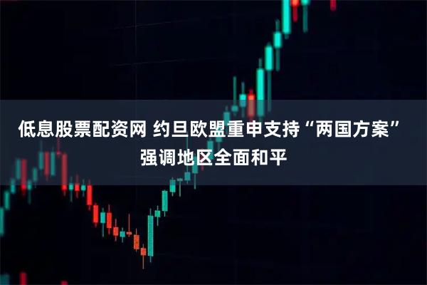 低息股票配资网 约旦欧盟重申支持“两国方案” 强调地区全面和平