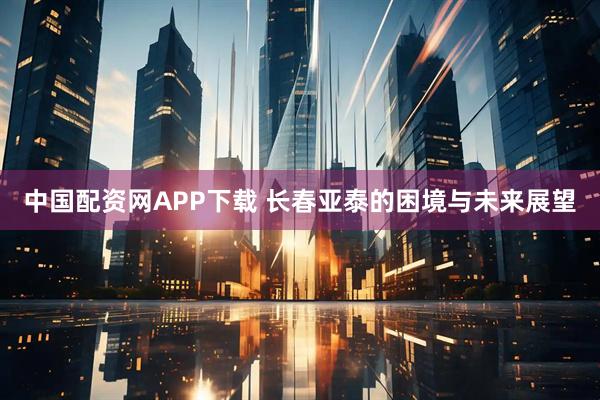 中国配资网APP下载 长春亚泰的困境与未来展望