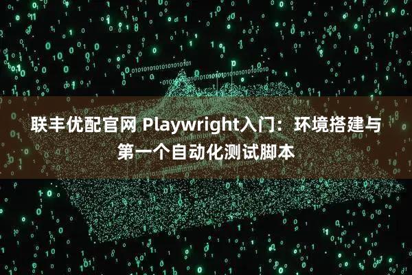 联丰优配官网 Playwright入门：环境搭建与第一个自动化测试脚本