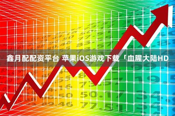 鑫月配配资平台 苹果iOS游戏下载「血腥大陆HD