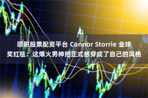 邵阳股票配资平台 Connor Storrie 金球奖红毯：这爆火男神把正式感穿成了自己的风格