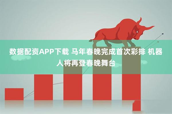 数据配资APP下载 马年春晚完成首次彩排 机器人将再登春晚舞台