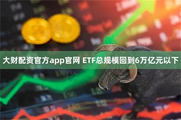 大财配资官方app官网 ETF总规模回到6万亿元以下