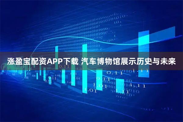 涨盈宝配资APP下载 汽车博物馆展示历史与未来