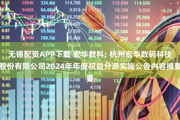 无锡配资APP下载 宏华数科: 杭州宏华数码科技股份有限公司2024年年度权益分派实施公告内容摘要