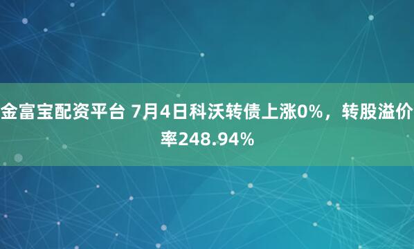 金富宝配资平台 7月4日科沃转债上涨0%，转股溢价率248.94%