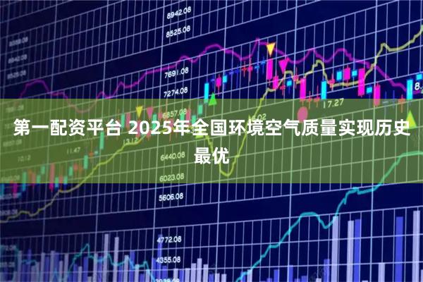 第一配资平台 2025年全国环境空气质量实现历史最优