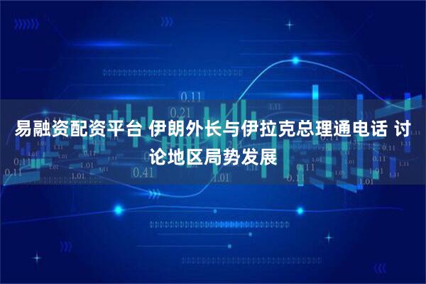易融资配资平台 伊朗外长与伊拉克总理通电话 讨论地区局势发展