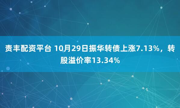 责丰配资平台 10月29日振华转债上涨7.13%，转股溢价率13.34%